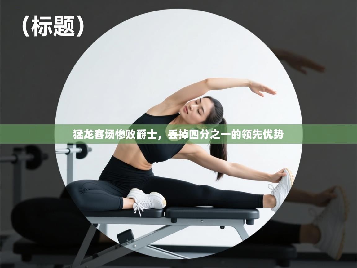 猛龙客场惨败爵士,丢掉四分之一的领先优势 第2张