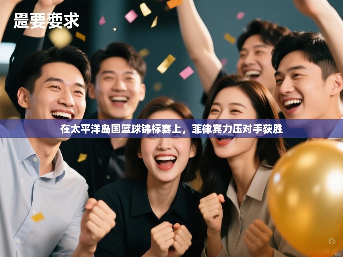 在太平洋岛国篮球锦标赛上，菲律宾力压对手获胜  第1张