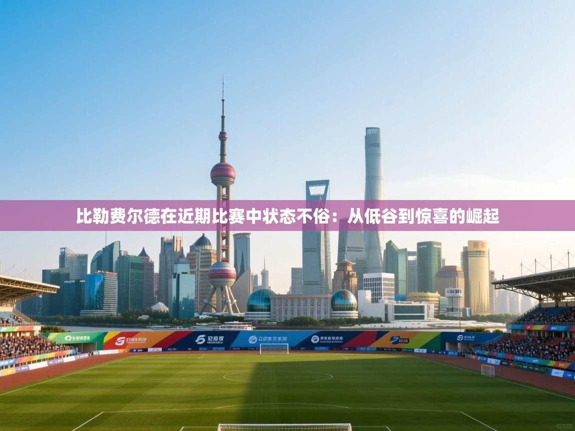 比勒费尔德在近期比赛中状态不俗：从低谷到惊喜的崛起  第2张