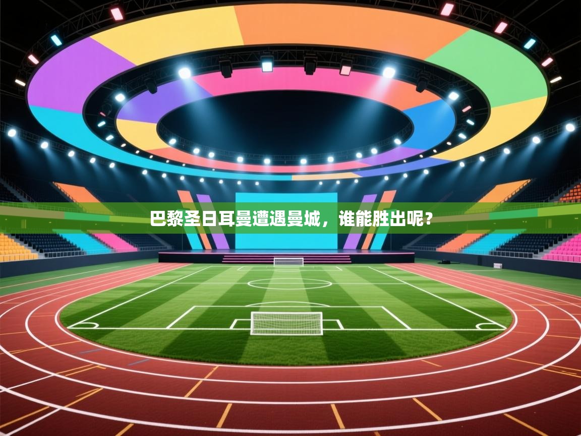 巴黎圣日耳曼遭遇曼城,谁能胜出呢? 第1张