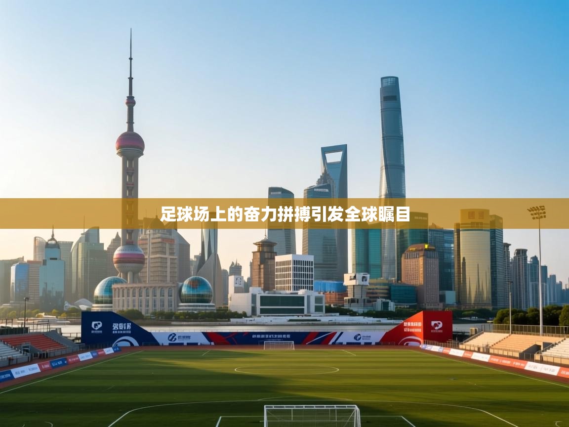 足球场上的奋力拼搏引发全球瞩目 第1张